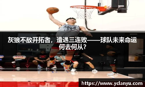灰狼不敌开拓者，遭遇三连败——球队未来命运何去何从？